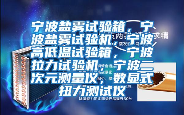 寧波鹽霧試驗箱，寧波鹽霧試驗機，寧波高低溫試驗箱，寧波拉力試驗機，寧波二次元測量儀，數顯式扭力測試儀