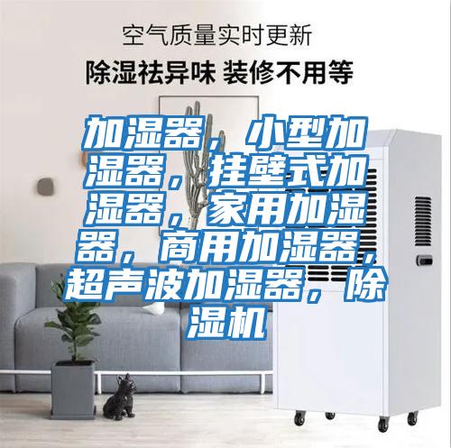 加濕器,小型加濕器,掛壁式加濕器,家用加濕器,商用加濕器,超聲波加濕器,除濕機