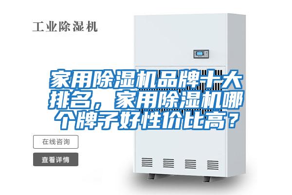 家用除濕機品牌十大排名，家用除濕機哪個牌子好性價比高？