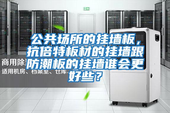 公共場(chǎng)所的掛墻板，抗倍特板材的掛墻跟防潮板的掛墻誰(shuí)會(huì)更好些？