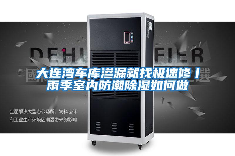 大連灣車(chē)庫(kù)滲漏就找極速修丨雨季室內(nèi)防潮除濕如何做