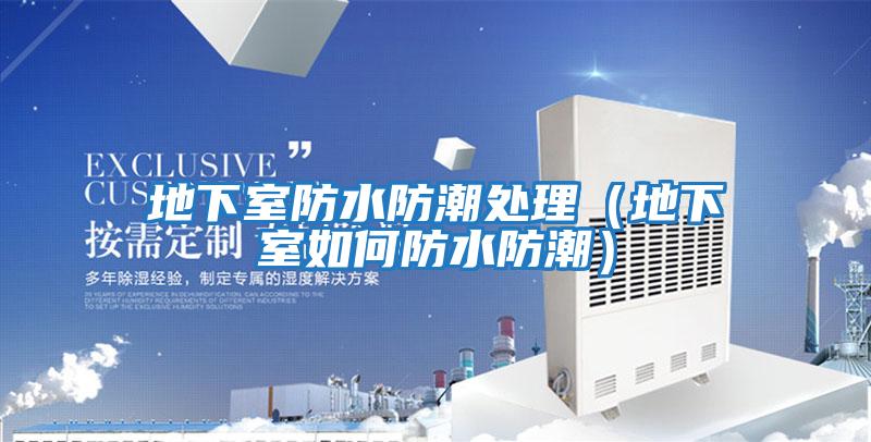 地下室防水防潮處理(地下室如何防水防潮)