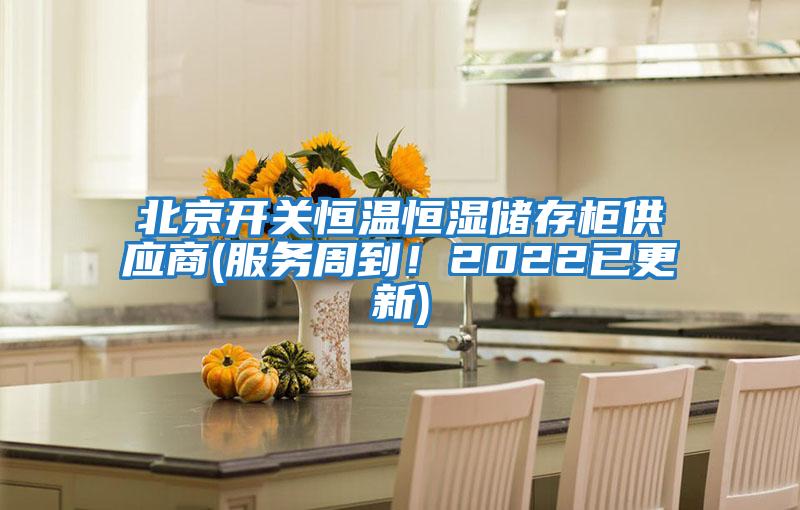 北京開(kāi)關(guān)恒溫恒濕儲(chǔ)存柜供應(yīng)商(服務(wù)周到！2022已更新)