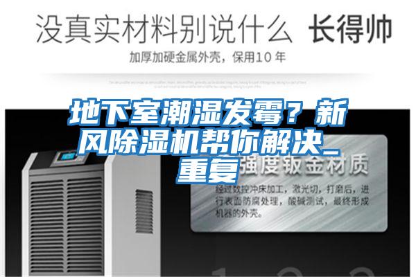 地下室潮濕發(fā)霉？新風除濕機幫你解決_重復(fù)
