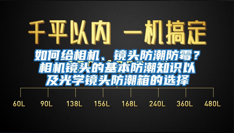 如何給相機、鏡頭防潮防霉？相機鏡頭的基本防潮知識以及光學鏡頭防潮箱的選擇