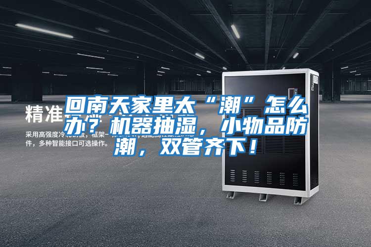 回南天家里太“潮”怎么辦?機器抽濕,小物品防潮,雙管齊下!