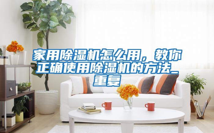 家用除濕機怎么用，教你正確使用除濕機的方法_重復