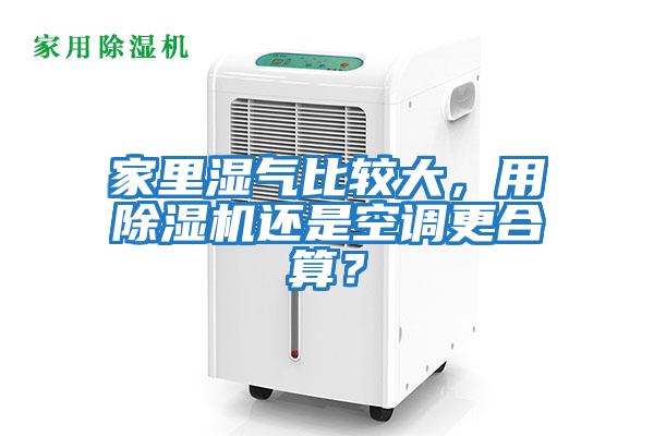 家里濕氣比較大，用除濕機(jī)還是空調(diào)更合算？