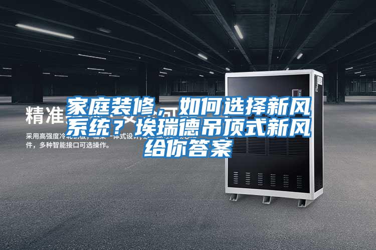 家庭裝修,如何選擇新風系統(tǒng)?埃瑞德吊頂式新風給你答案