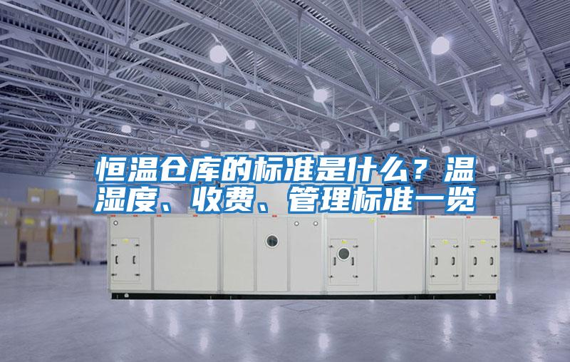 恒溫倉庫的標準是什么?溫濕度、收費、管理標準一覽