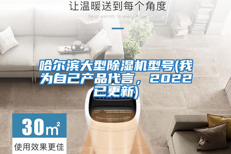 哈爾濱大型除濕機(jī)型號(我為自己產(chǎn)品代言，2022已更新)