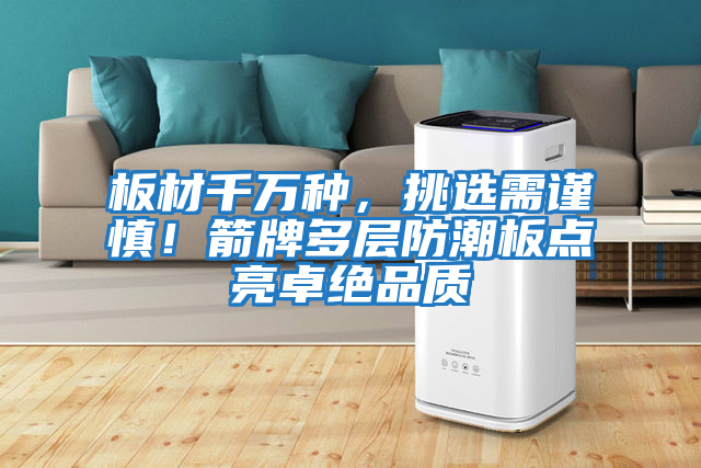 板材千萬種，挑選需謹慎！箭牌多層防潮板點亮卓絕品質(zhì)