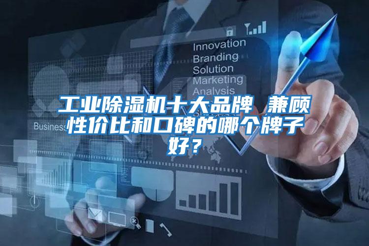 工業(yè)除濕機(jī)十大品牌 兼顧性價比和口碑的哪個牌子好？