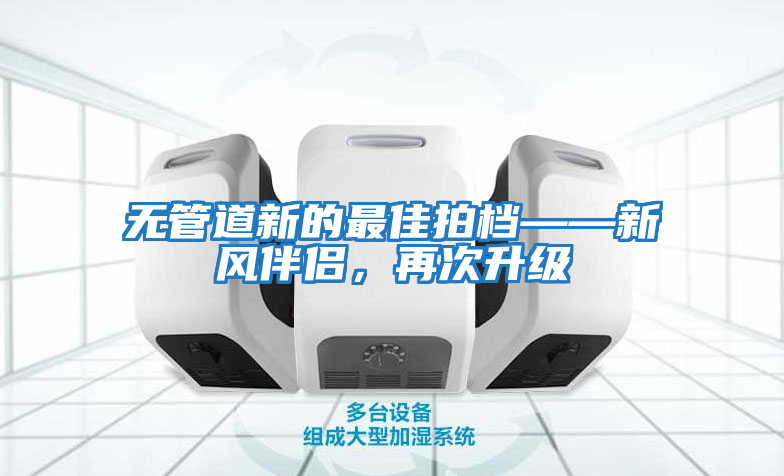無管道新的最佳拍檔——新風伴侶,再次升級
