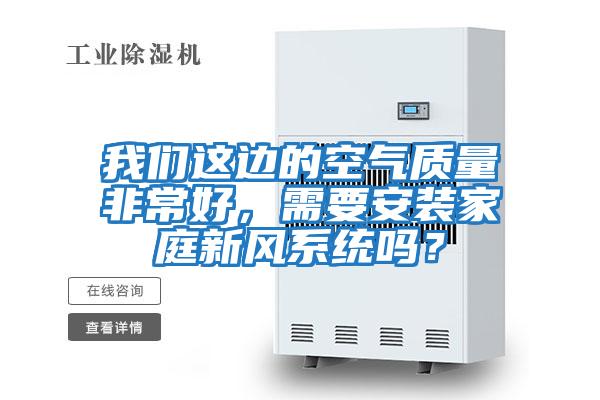 我們這邊的空氣質(zhì)量非常好,需要安裝家庭新風(fēng)系統(tǒng)嗎?