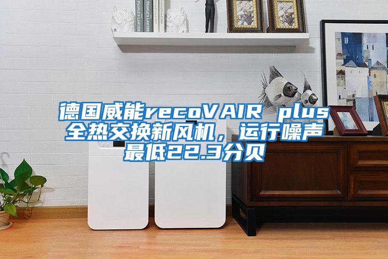 德國威能recoVAIR plus全熱交換新風機，運行噪聲最低22.3分貝