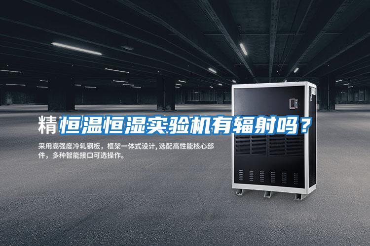 恒溫恒濕實驗機有輻射嗎？