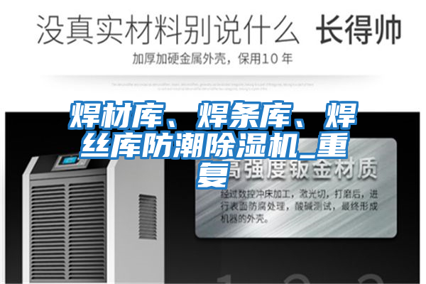 焊材庫、焊條庫、焊絲庫防潮除濕機_重復