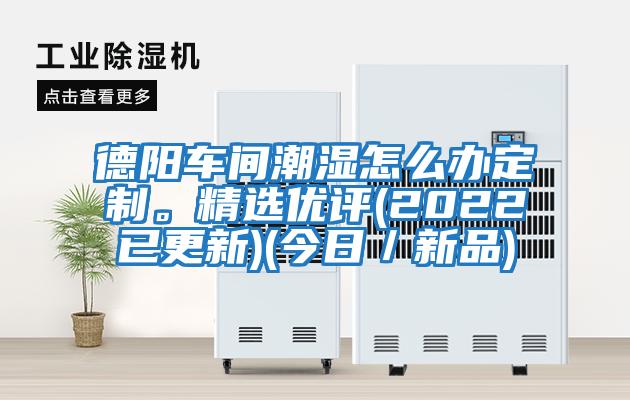 德陽車間潮濕怎么辦定制。精選優(yōu)評(2022已更新)(今日/新品)