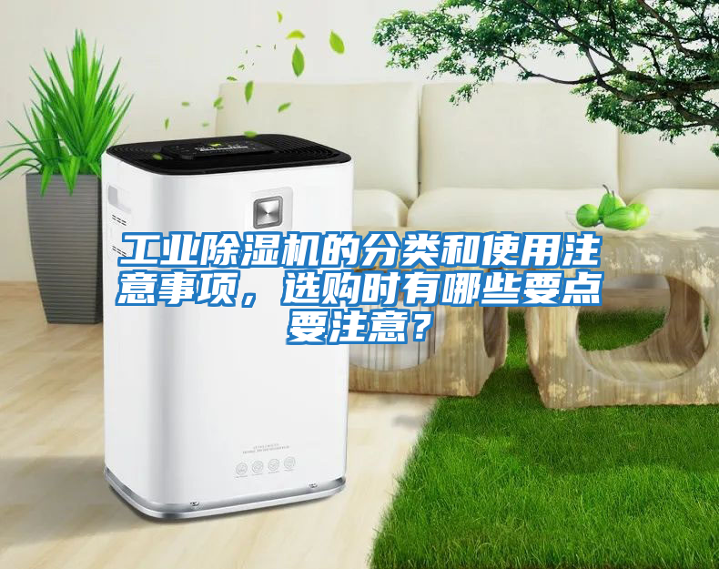 工業(yè)除濕機(jī)的分類和使用注意事項(xiàng)，選購(gòu)時(shí)有哪些要點(diǎn)要注意？