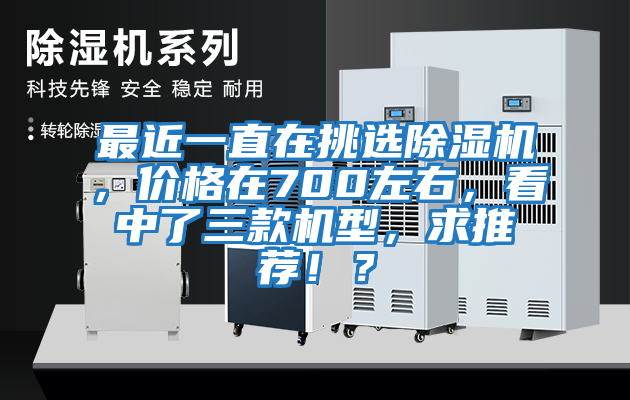 最近一直在挑選除濕機，價格在700左右，看中了三款機型，求推薦??？