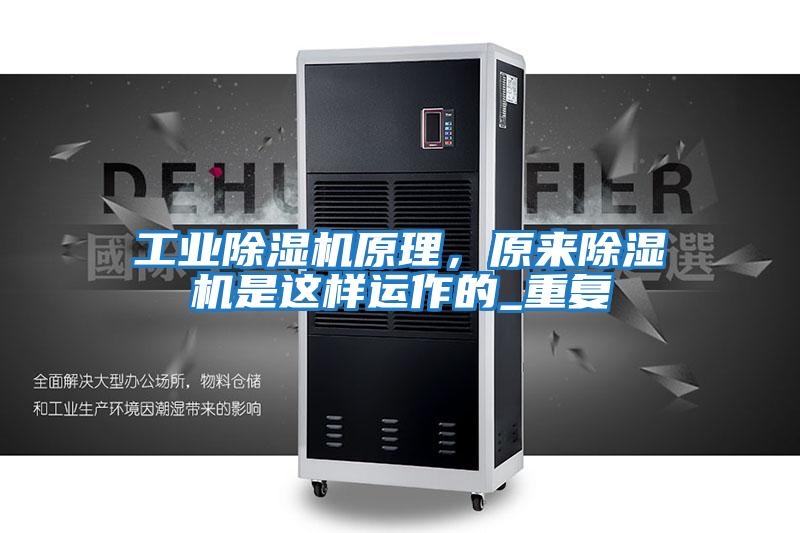 工業除濕機原理,原來除濕機是這樣運作的_重復