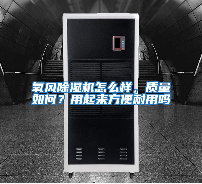 氧風(fēng)除濕機(jī)怎么樣，質(zhì)量如何？用起來(lái)方便耐用嗎