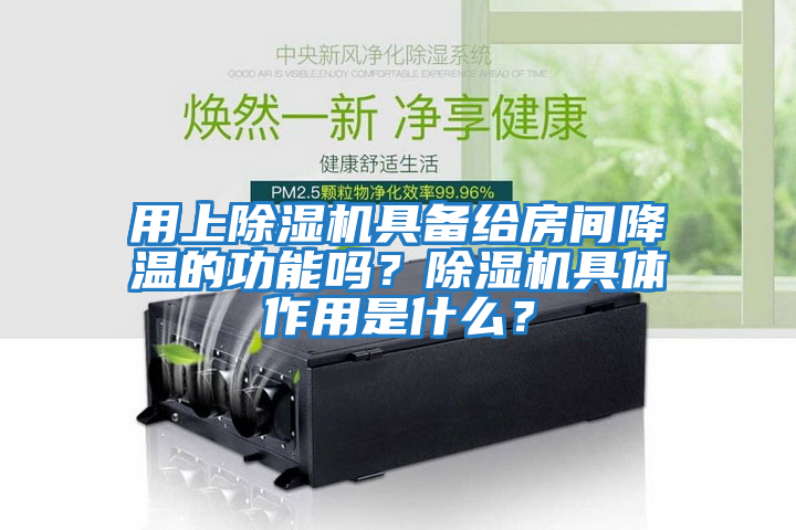 用上除濕機具備給房間降溫的功能嗎？除濕機具體作用是什么？