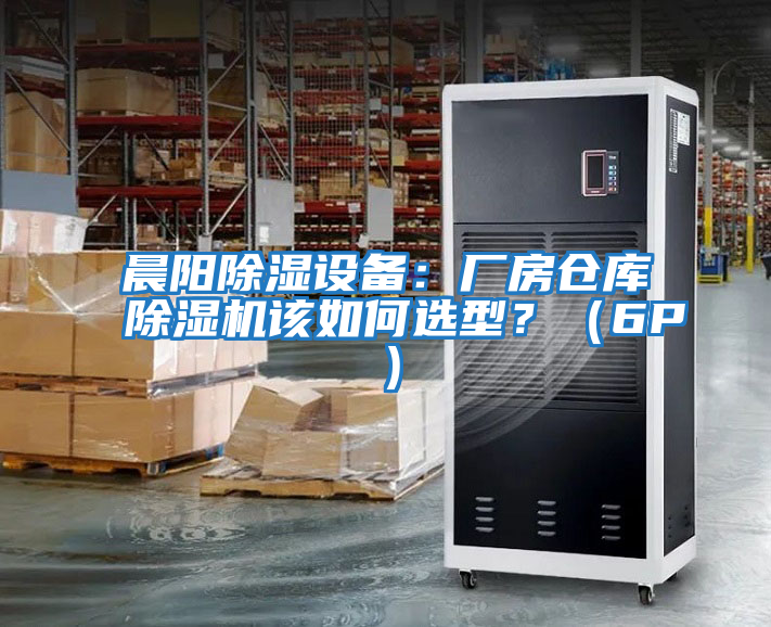 晨陽除濕設(shè)備：廠房倉庫除濕機(jī)該如何選型？（6P）