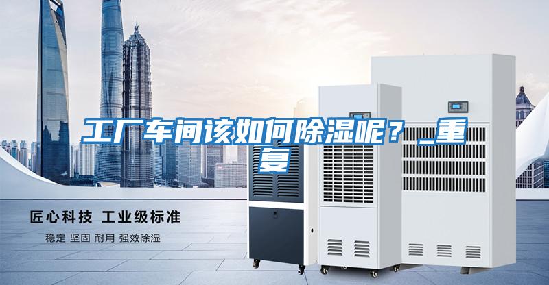 工廠車間該如何除濕呢？_重復