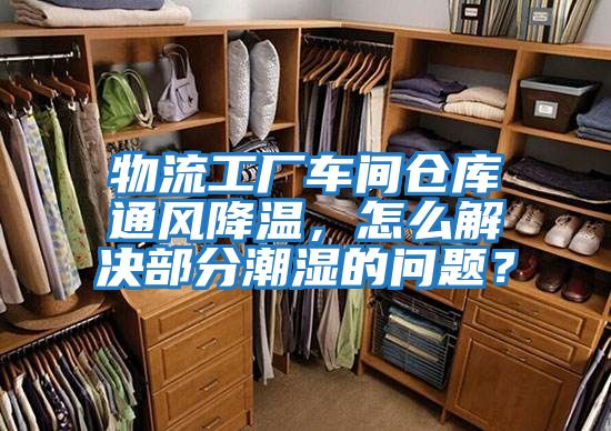 物流工廠車間倉庫通風降溫，怎么解決部分潮濕的問題？