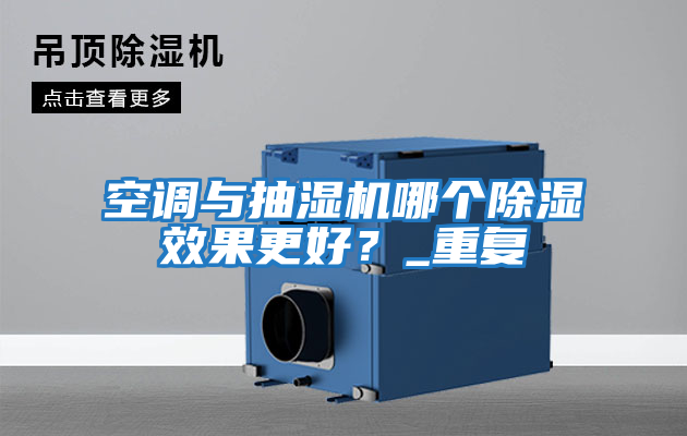 空調(diào)與抽濕機(jī)哪個除濕效果更好？_重復(fù)