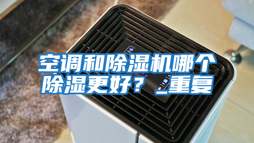 空調(diào)和除濕機哪個除濕更好？_重復(fù)