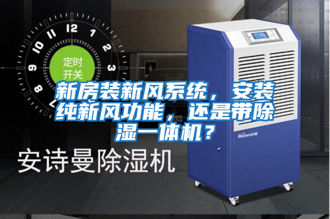 新房裝新風(fēng)系統(tǒng)，安裝純新風(fēng)功能，還是帶除濕一體機？