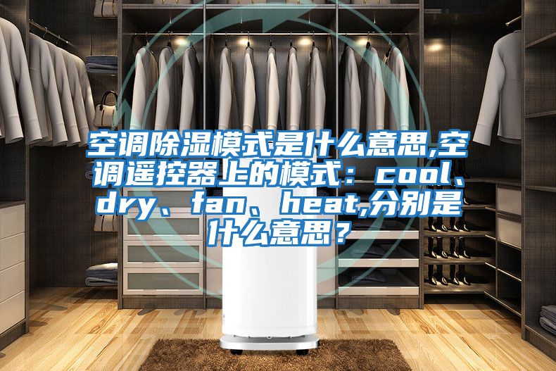 空調(diào)除濕模式是什么意思,空調(diào)遙控器上的模式：cool、dry、fan、heat,分別是什么意思？