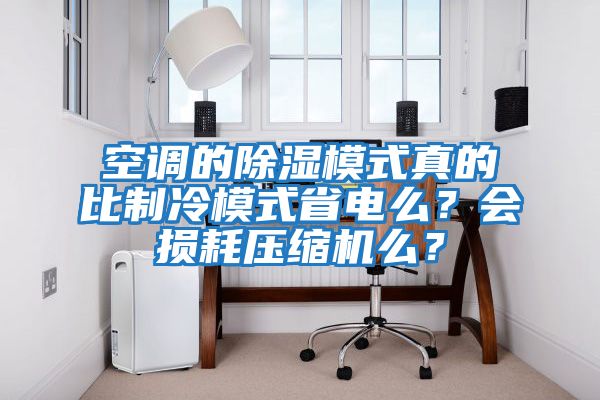 空調(diào)的除濕模式真的比制冷模式省電么？會損耗壓縮機(jī)么？