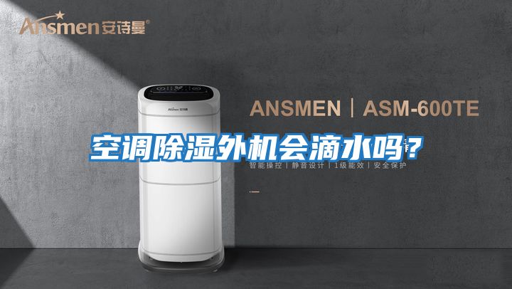空調(diào)除濕外機會滴水嗎？