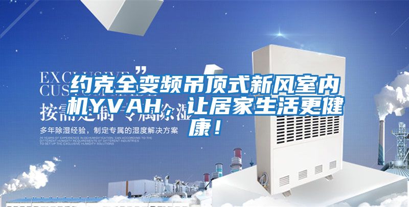 約克全變頻吊頂式新風室內機YVAH，讓居家生活更健康！