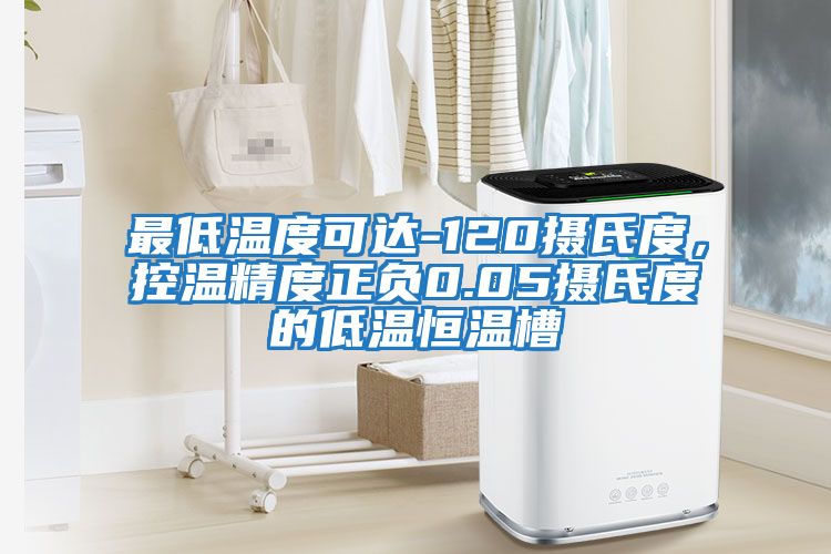 最低溫度可達-120攝氏度，控溫精度正負0.05攝氏度的低溫恒溫槽