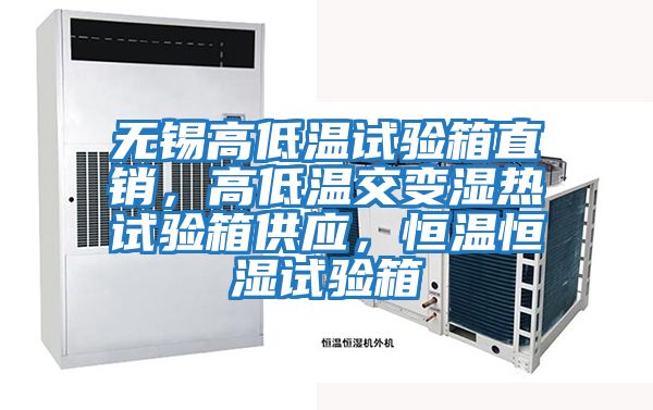 無錫高低溫試驗(yàn)箱直銷,高低溫交變濕熱試驗(yàn)箱供應(yīng),恒溫恒濕試驗(yàn)箱