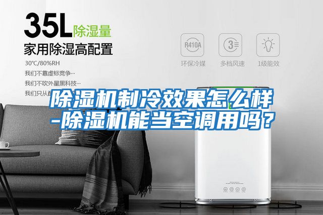 除濕機制冷效果怎么樣-除濕機能當空調用嗎？
