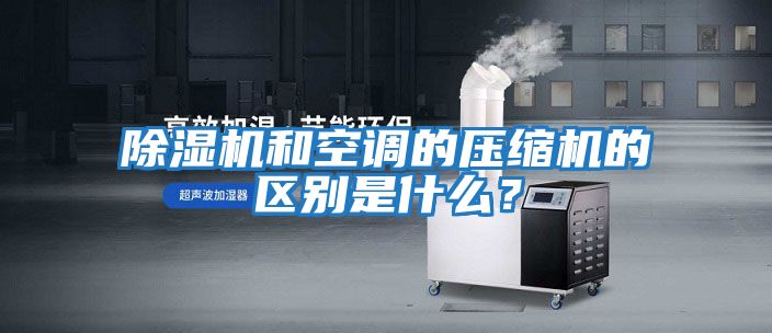 除濕機和空調的壓縮機的區別是什么？