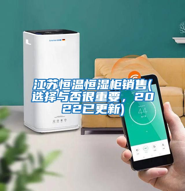 江蘇恒溫恒濕柜銷售(選擇與否很重要，2022已更新)