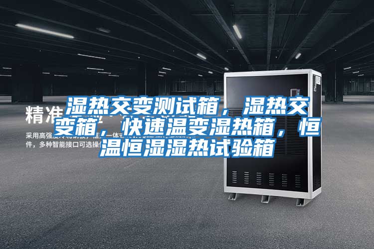 濕熱交變測(cè)試箱，濕熱交變箱，快速溫變濕熱箱，恒溫恒濕濕熱試驗(yàn)箱