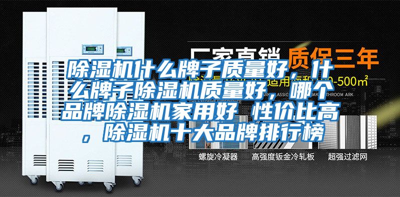 除濕機(jī)什么牌子質(zhì)量好，什么牌子除濕機(jī)質(zhì)量好，哪個(gè)品牌除濕機(jī)家用好 性價(jià)比高，除濕機(jī)十大品牌排行榜