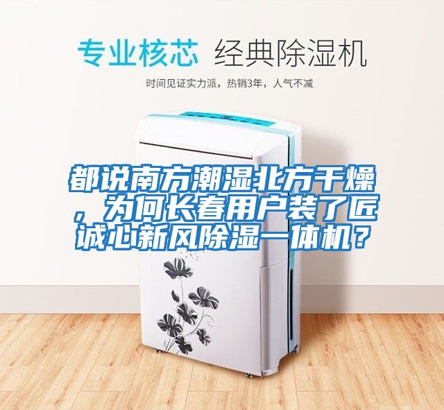 都說南方潮濕北方干燥，為何長(zhǎng)春用戶裝了匠誠(chéng)心新風(fēng)除濕一體機(jī)？