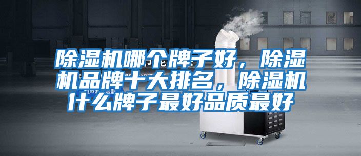 除濕機哪個牌子好，除濕機品牌十大排名，除濕機什么牌子最好品質最好