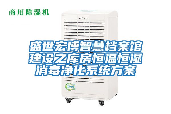 盛世宏博智慧檔案館建設(shè)之庫房恒溫恒濕消毒凈化系統(tǒng)方案