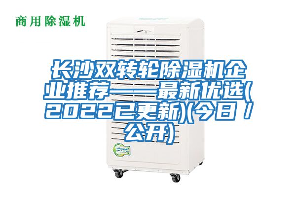 長沙雙轉輪除濕機企業推薦——最新優選(2022已更新)(今日／公開)