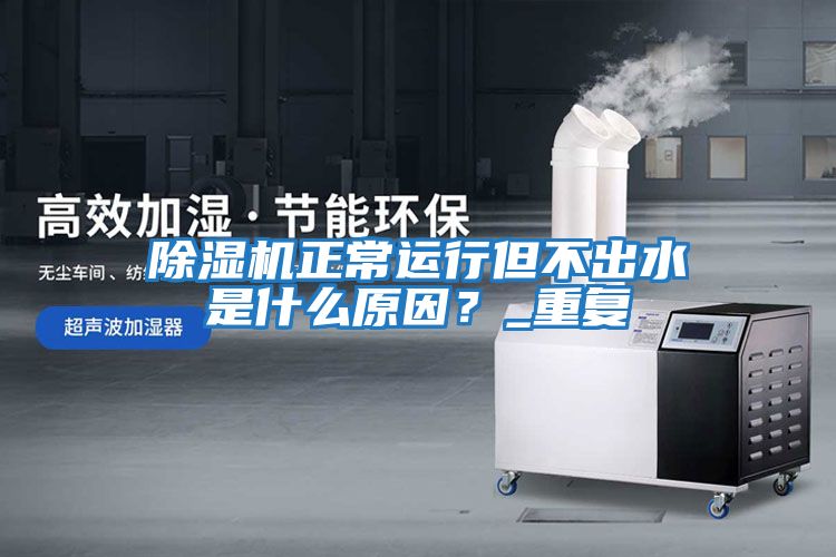 除濕機正常運行但不出水是什么原因？_重復(fù)
